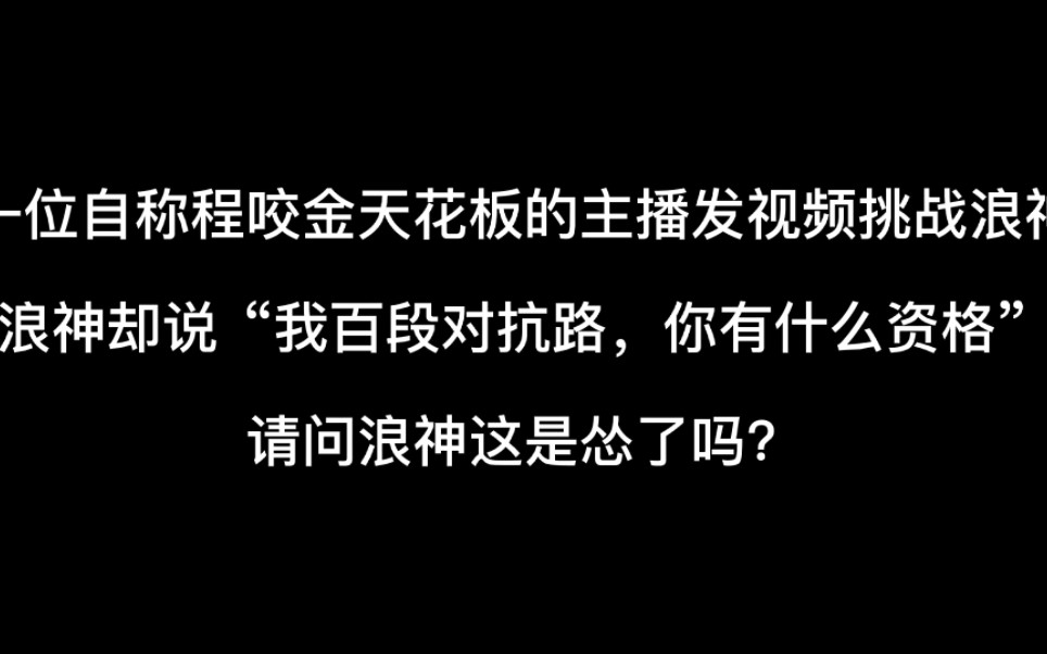 百万主播挑战浪神,结果浪神却说他没什么资格,请问浪神怂了吗?电子竞技热门视频