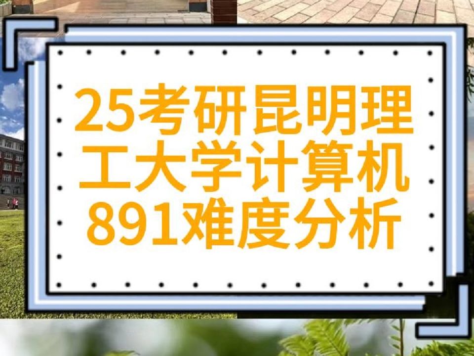 25考研昆明理工大学计算机891难度分析 计算机技术、人工智能、软件工程、网络空间安全、891计算机专业核心综合、计算机系统结构、计算机软件与理论...