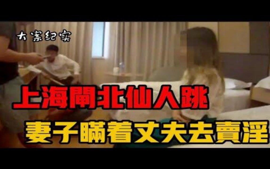 上海闸北仙人跳团伙覆灭记 妻子瞒着丈夫去接客 大案纪实哔哩哔哩bilibili