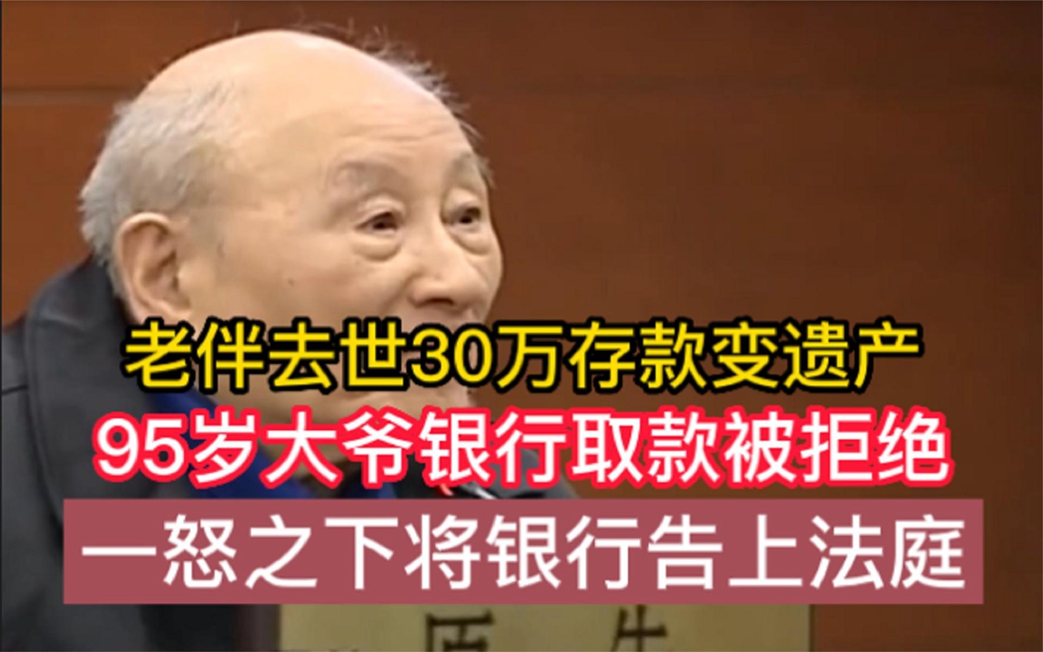 老伴去世存款变遗产,95岁大爷取款被拒绝,一怒将银行告上法庭!哔哩哔哩bilibili