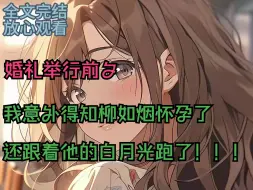 Download Video: （全文完）婚礼举行前夕，我意外发现妻子怀孕，本意外是她给我的惊喜，我要当爸爸，那知她反手就和白月光跑了！！！