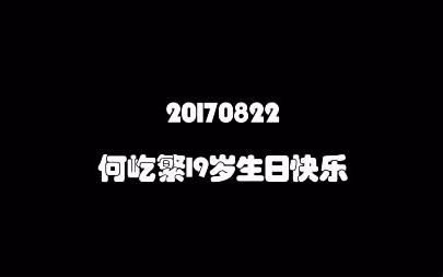 【何屹繁】0822十九岁生日快乐_哔哩哔哩_bilibili