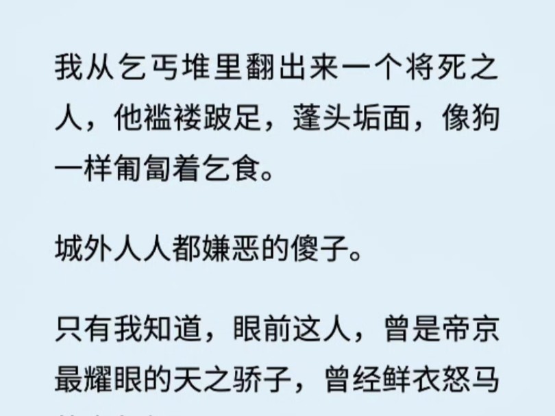 (上 大女主/白月光)我从乞丐堆里翻出来一个将死之人,他褴褛跛足,蓬头垢面,像狗一样匍匐着乞食.城外人人都嫌恶的傻子.哔哩哔哩bilibili