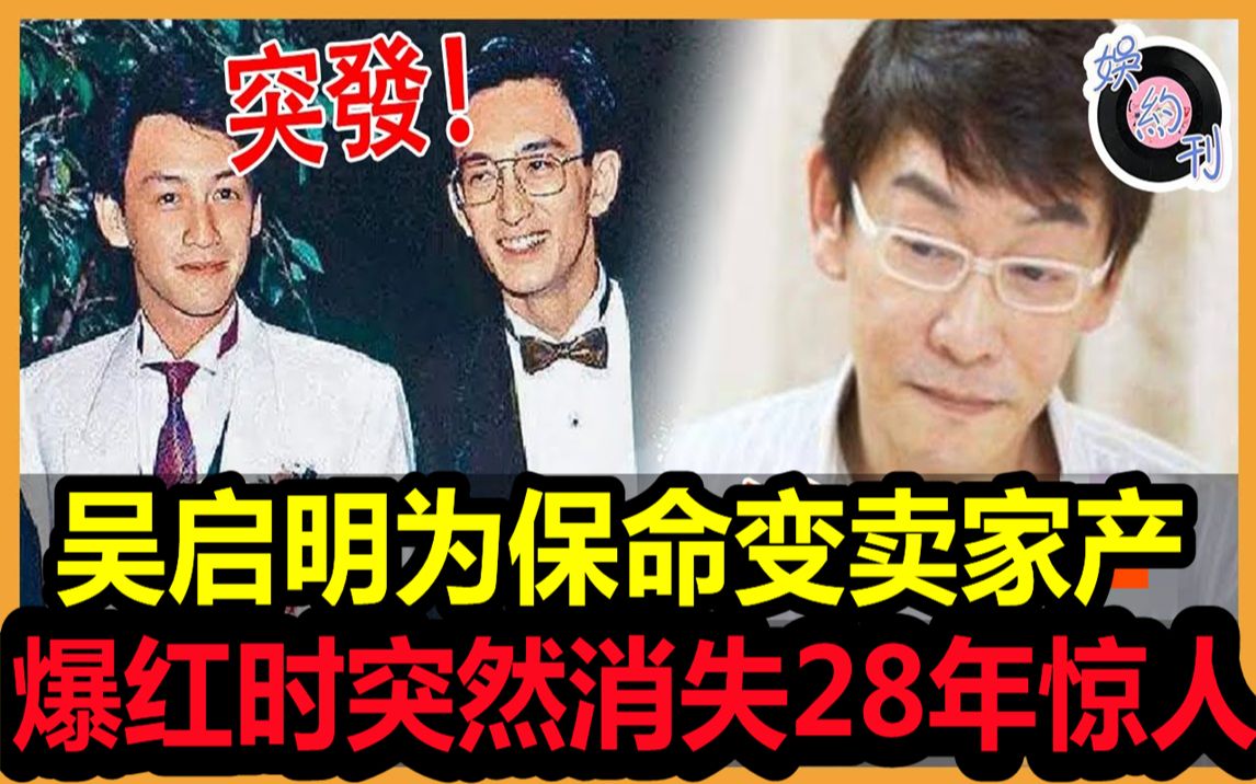 59岁吴启明变卖家产只为保命!爆红时突然消失28年,销声匿迹独自生活太心酸,当年退圈内幕太惊人!#吴启华#吴启明#娱约刊哔哩哔哩bilibili