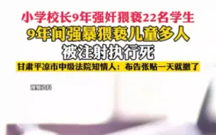 下载视频: 小学校长9年强奸猥亵22名学生，9年间强暴猥亵儿童多人，被注射执行死，甘肃平凉市中级法院知情人:布告张贴一天就撤了。