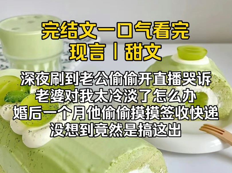 (完结文)深夜刷到霸总老公偷偷开直播哭诉,老婆对我太冷淡了怎么办,婚后一个月他偷偷摸摸签收快递,没想到竟然是搞这出哔哩哔哩bilibili