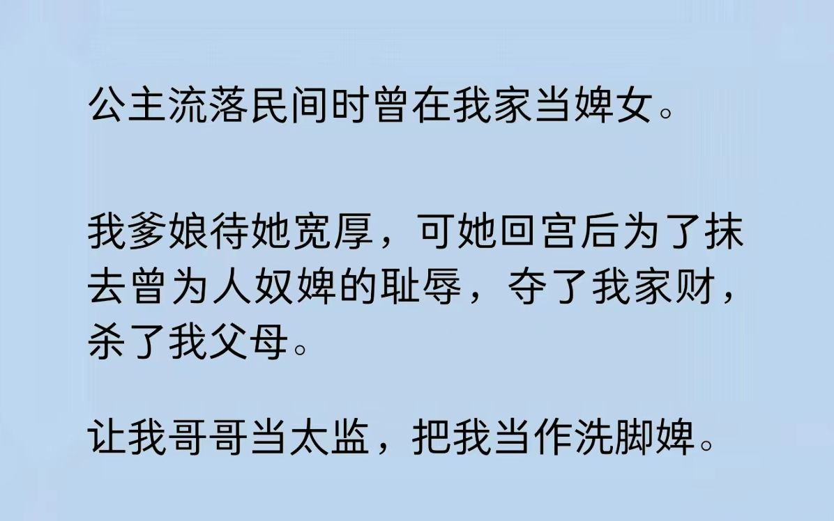 [图]公主流落民间时，曾在我家当婢女。我爹娘待她宽厚，可她回宫后为了抹去曾为人奴婢的耻辱，夺了我家财，杀了我父母。让我哥哥当太监，把我当作洗脚婢……