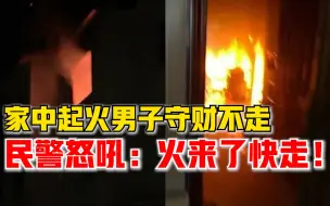 Descargar video: 家中起火男子守财不走民警怒吼：火来了快走，命重要还是钱重要！