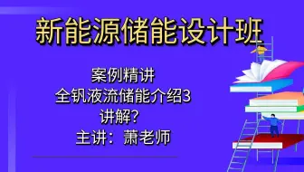 新能源储能设计班-全钒液流储能介绍3讲解？【新能源储能设计】