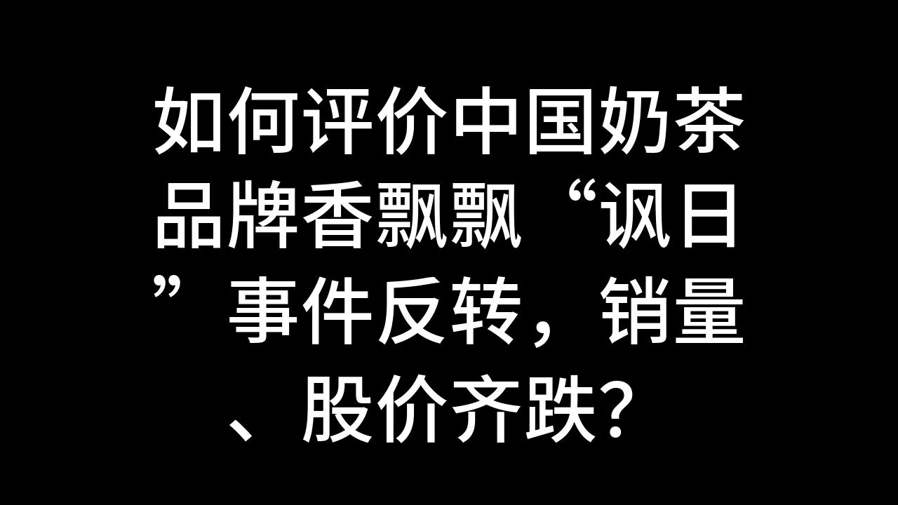 今日话题:如何评价中国奶茶品牌香飘飘“讽日”事件反转,销量、股价齐跌?哔哩哔哩bilibili