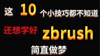 这10个小技巧都不知道，还想学好zbrush，简直做梦！！！！！