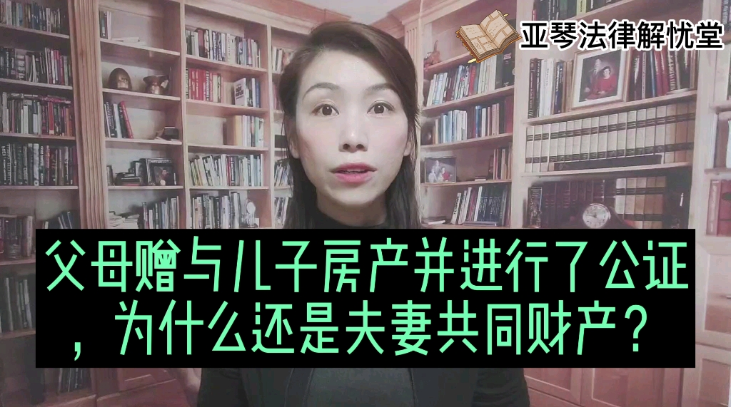 父母赠与儿子房产并进行了公证,为什么还是夫妻共同财产?哔哩哔哩bilibili