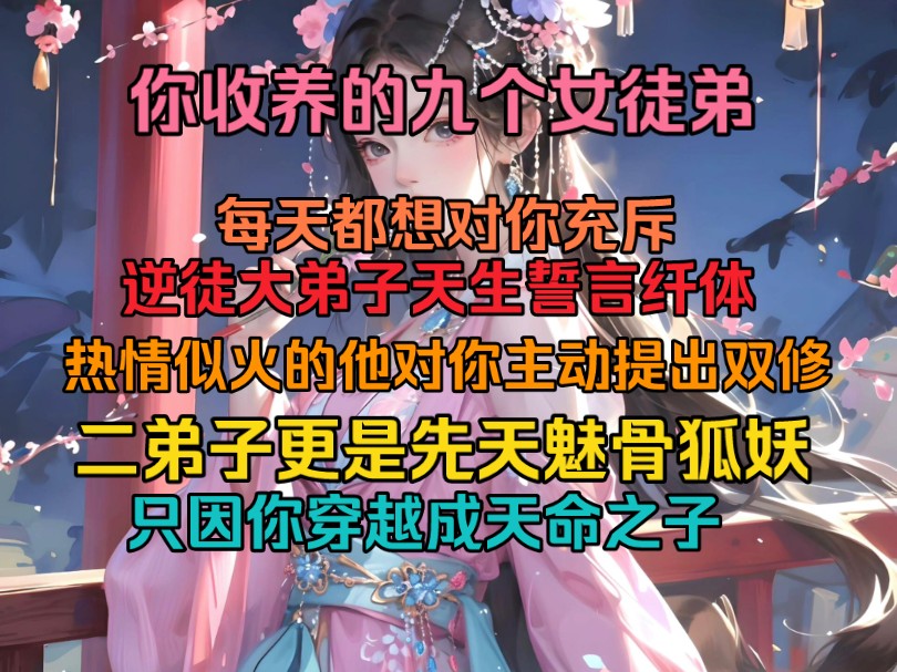 你收养的九个女徒弟,每天都想对你充斥,逆徒大弟子天生誓言纤体,热情似火的他对你主动提出双修,二弟子更是先天魅骨狐妖,经常偷偷出没在你的卧...