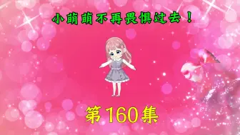 Tải video: 第160集|小萌萌不再畏惧过去！