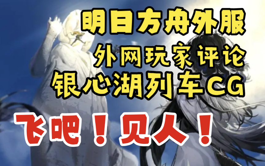 【明日方舟外服熟肉】外网玩家评论银心湖列车活动cg“飞吧!见人!”手机游戏热门视频