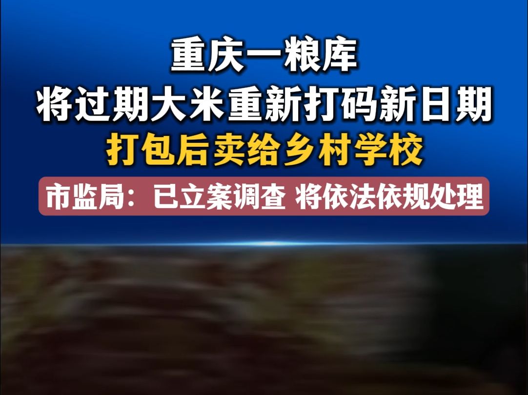 重庆一粮库将过期大米重新打码新日期打包后卖给乡村学校 市监局:已立案调查 将依法依规处理哔哩哔哩bilibili