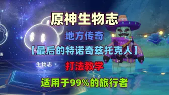 原神生物志｜『最后的特诺奇兹托克人』打法教学 多达6种配队思路 适用于99%的旅行者！没抽伊涅芙的看过来