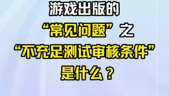 游戏出版的“常见问题”之“不充足测试审核条件”是什么？