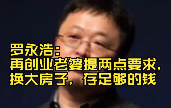 罗永浩:再创业老婆提两点要求,换大房子,存足够的钱哔哩哔哩bilibili