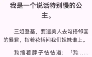 下载视频: 我是一个说话特别慢的公主。三姐登基，要遣美人去勾搭邻国的暴君，问我们姐妹谁上。我缩着脖子怯怯道「我…我…我…」三将我塞去了和亲。我到邻国境内才憋出后「…不敢去」