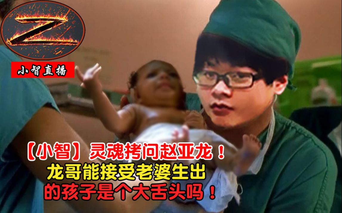 小智灵魂拷问赵亚龙龙哥能接受老婆生出的孩子是个大舌头吗