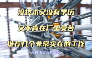 Descargar video: 没技术又没有学历，又不肯在厂里受苦，推荐几个非常实在的工作