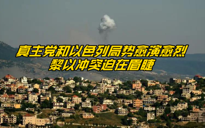 黎巴嫩真主党和以色列局势愈演愈烈,黎以冲突迫在眉睫