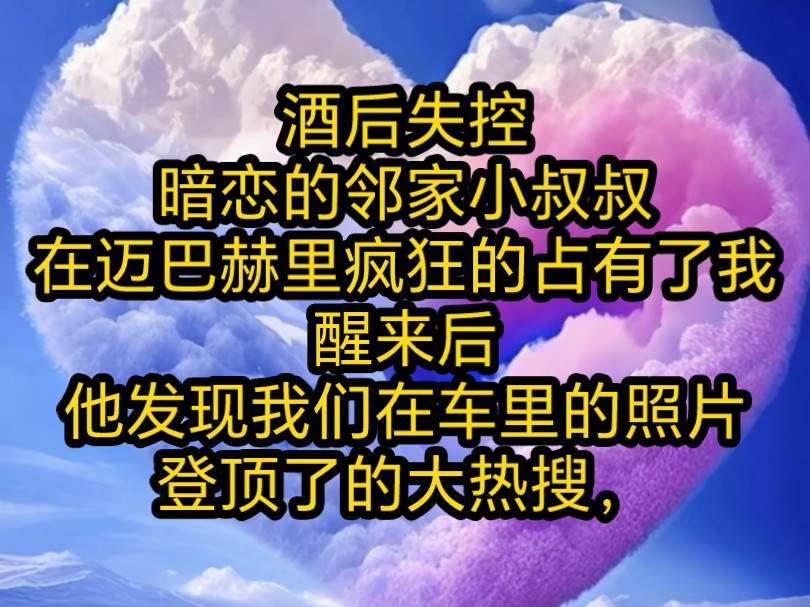 《今昔冰山》酒后失控,暗恋的邻家小叔叔在迈巴赫里疯狂的占有了我,醒来后,他发现我们在车里的照片登顶了的大热搜,哔哩哔哩bilibili