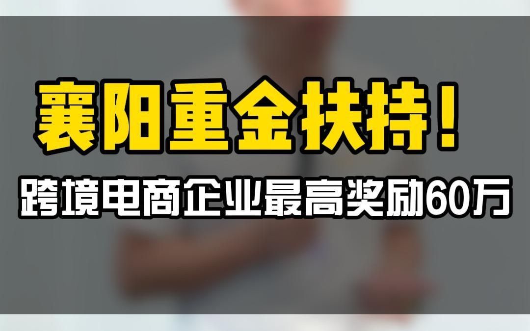 襄阳重金扶持!跨境电商企业最高奖励60万!哔哩哔哩bilibili