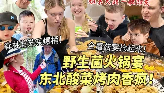 芬兰森林野生菌采爆桶做云南菌汤火锅鲜翻芬兰家人！狂啃东北酸菜烤肉聊八卦，姐弟大战全程高能笑疯啦！