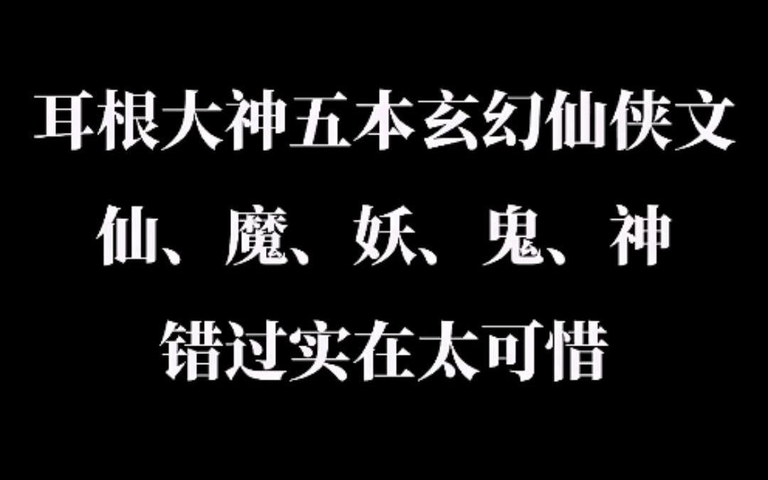 耳根大神五本玄幻仙侠爽文,仙魔妖鬼神,错过实在太可惜!哔哩哔哩bilibili