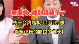 唐湘龙:都别跟我争了， 统一台湾是板上钉钉的事 ，看赵少康的脸拉的老长！