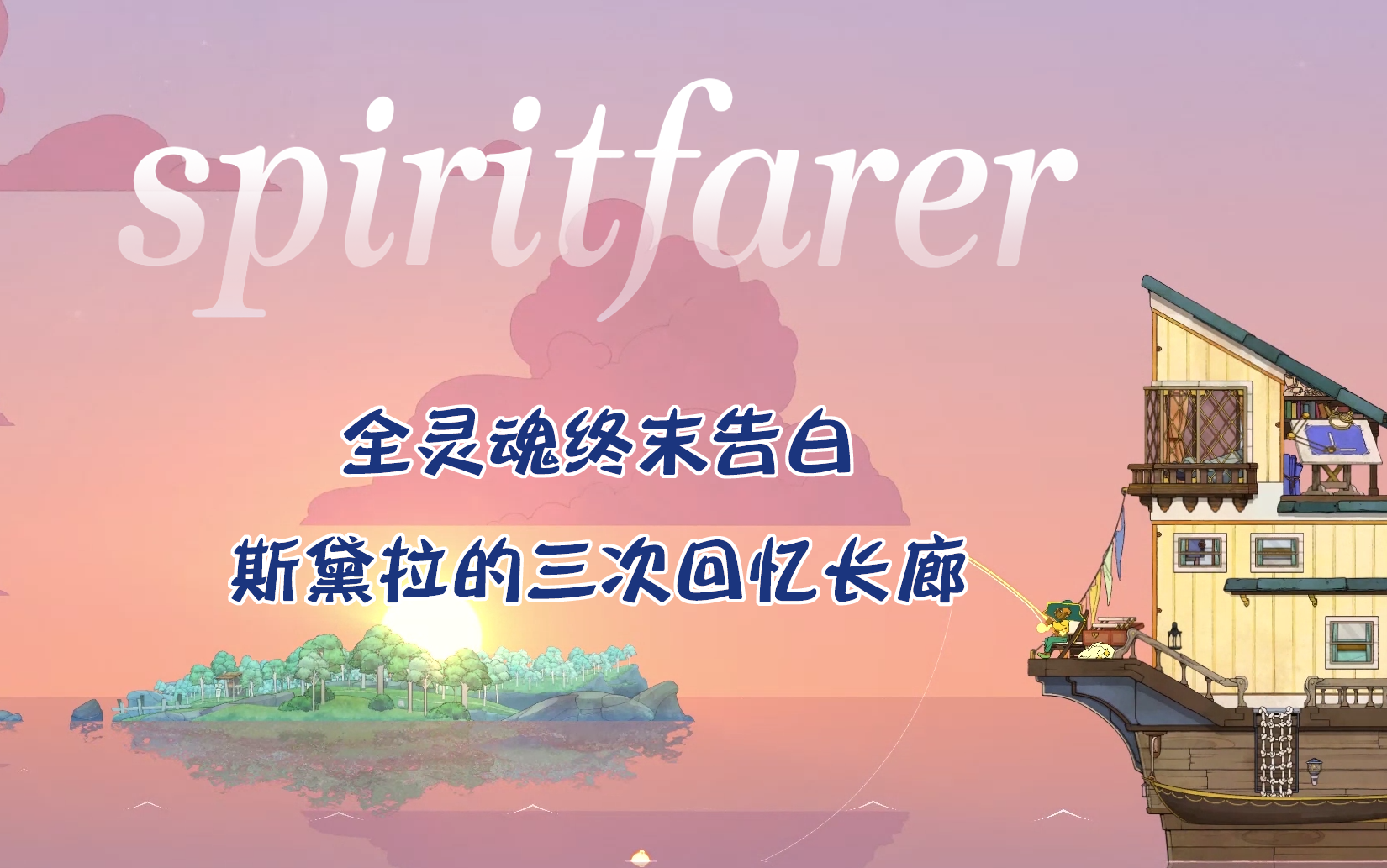 [图]【spiritfarer/灵魂摆渡者】所有灵魂最后的对话+斯黛拉的三次回忆碎片