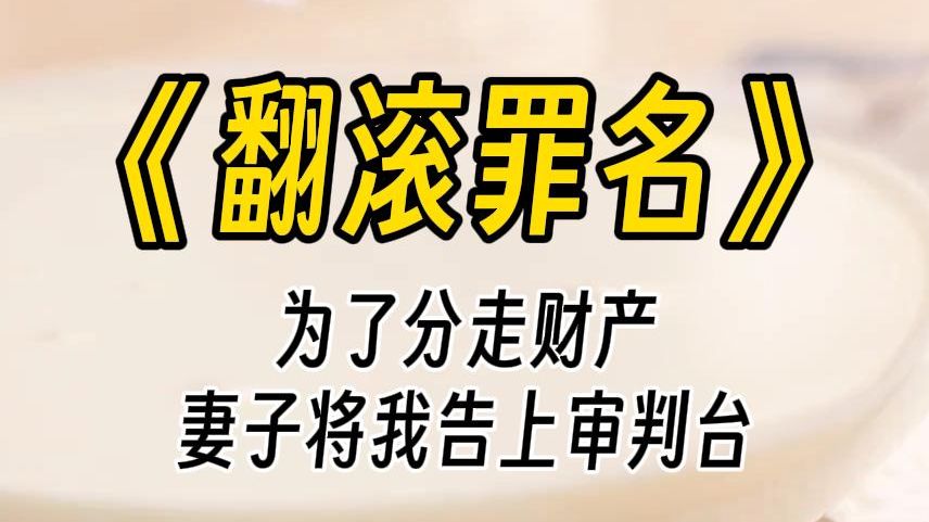 【翻滚罪名】女儿死后,为了分走公司股份和我的财产,妻子将我告上夫妻审判庭.原告席上,妻子面容憔悴低声哭泣,她的母亲坐在身边状告我无情无义,...