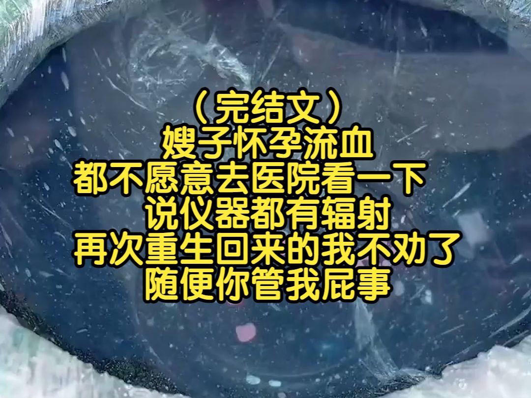 (完结文)嫂子怀孕流血都不愿意去医院看一下,说仪器都有辐射,再次重生回来的我不劝了,随便你管我屁事哔哩哔哩bilibili