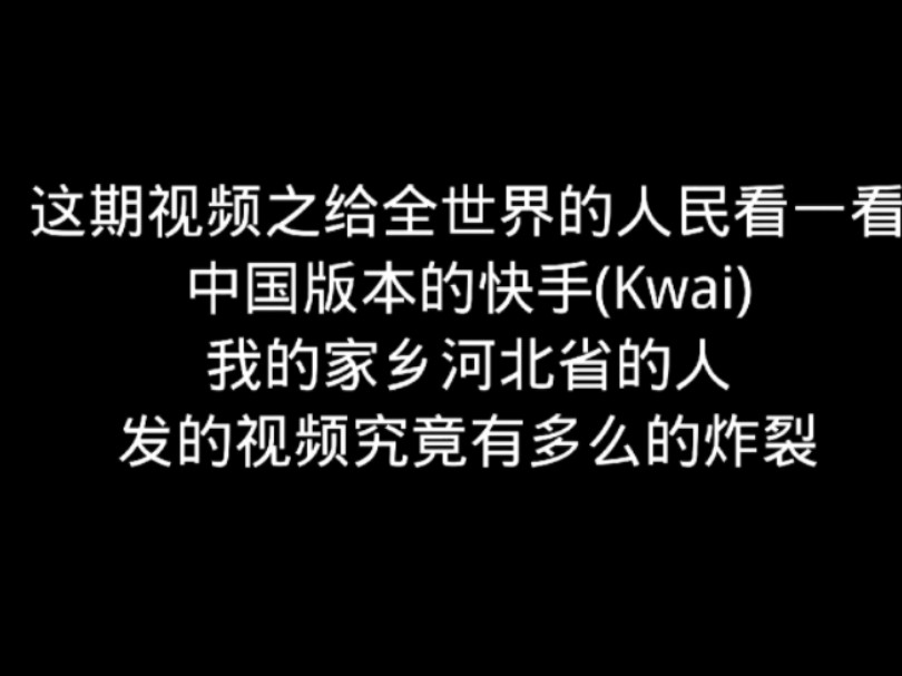 这期视频之给全世界的人民看一看中国版本的快手(Kwai)我的家乡河北省的人发的视频究竟有多么炸裂哔哩哔哩bilibili