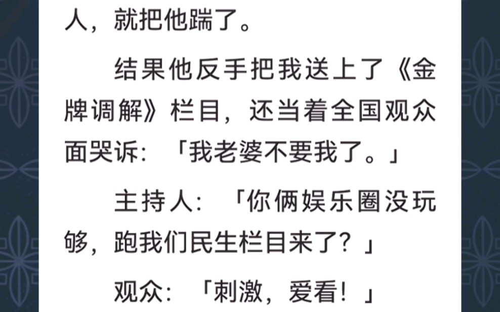 [图]﻿和影帝在一起后我嫌他太黏人，就把他踹了。结果他反手把我送上了《金牌调解》栏目，还当着全国观众面哭诉：我老婆不要我了…《掉价调解》短篇小说