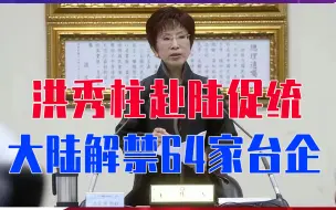 Download Video: 两岸传重磅消息，洪秀柱赴陆促统，不到24小时，大陆解禁64家台企