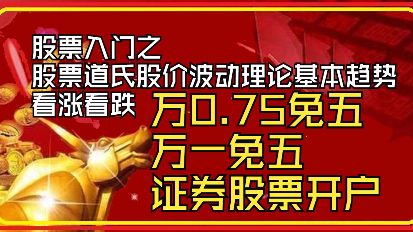 股票入门之股票道氏股价波动理论基本趋势,看涨看跌,股票期权开户资金要求,万0.75免五万一免五怎么开户,银河证券、财信证券、东莞证券股票开户...