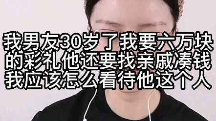 我男人有30岁了,我要六万块的彩礼,他还要找亲戚凑钱,我应该怎么看待他这个人?哔哩哔哩bilibili