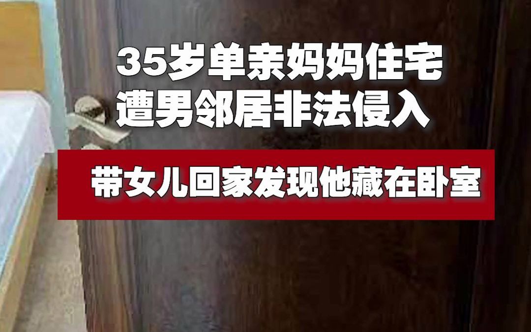 35岁单亲妈妈住宅遭男邻居非法侵入:带女儿回家发现他藏在卧室哔哩哔哩bilibili