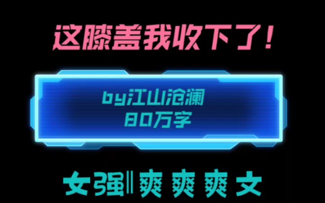 32.苏破天际的女强爽文~《这膝盖我收下了》~bg幻言女强推文哔哩哔哩bilibili