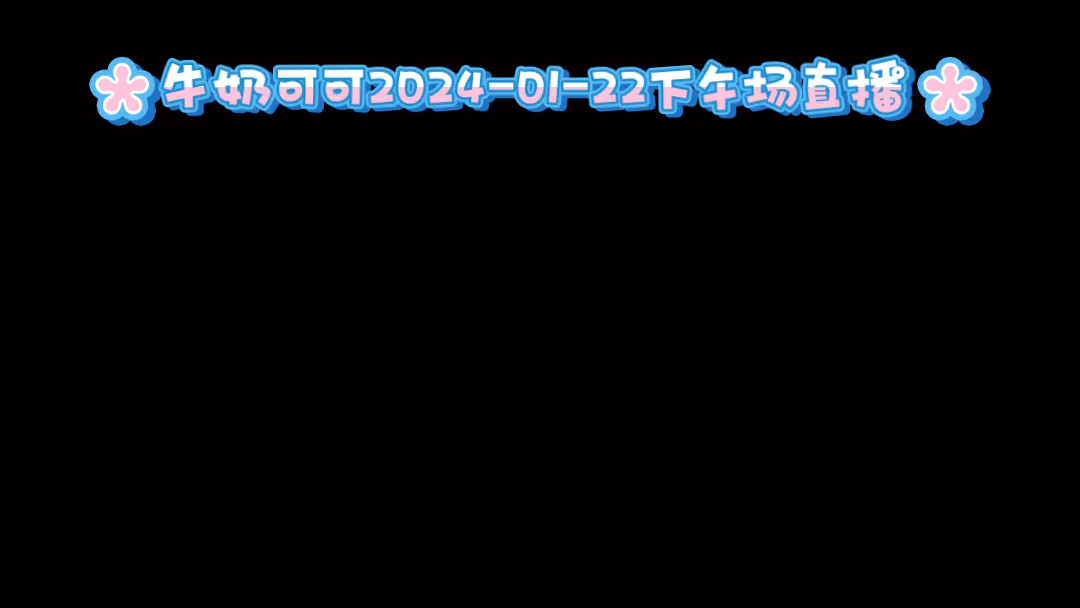 [图]牛奶可可2024/01/22下午场直播录播