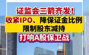 Download Video: 证监会三箭齐发！收紧IPO、降保证金比例限制股东减持，打响A股保卫战！