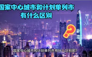 Download Video: 国家中心城市和计划单列市有什么区别？