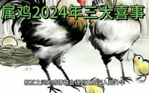 下载视频: 属鸡2024年三大喜事