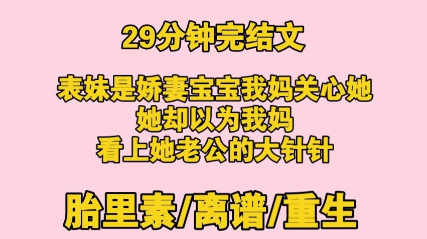 【完结文】胎里素,表妹是宝宝娇妻,怀孕后发朋友圈,我妈看不懂网络用语以为被欺负.表妹却认为我妈看上她老公的大针针哔哩哔哩bilibili