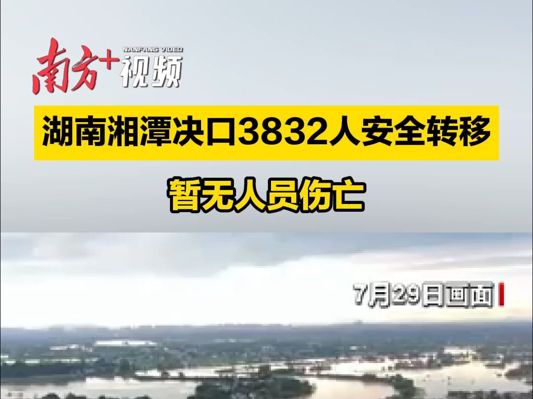 湖南湘潭决口3832人安全转移,暂无人员伤亡哔哩哔哩bilibili