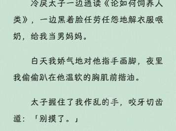 [图]【穿越】穿越兽世后，我作为珍稀人类被卖给了帝国太子。冷戾太子一边通读《论如何饲养人类》，一边黑着脸任劳任怨地解衣服喂奶，给我当男妈妈。