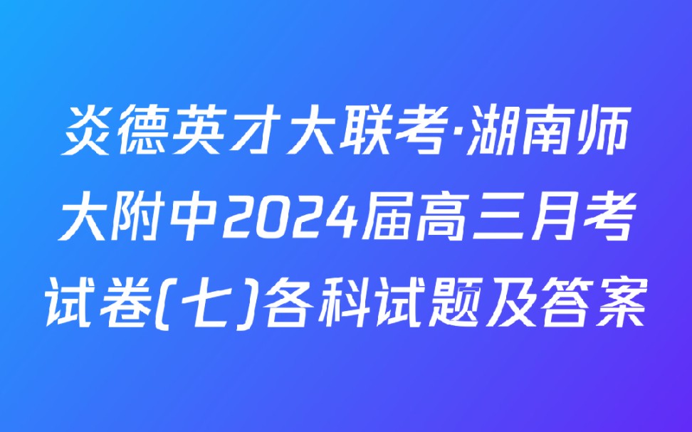 炎德英才大联考ⷦ𙖥—师大附中2024届高三月考试卷(七)各科试题及答案哔哩哔哩bilibili